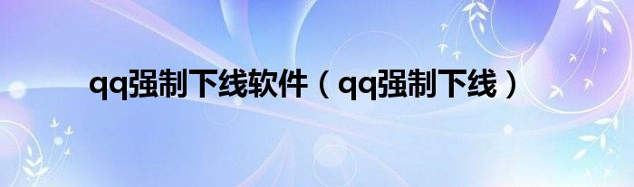 qq強制下線軟件（qq強制下線）