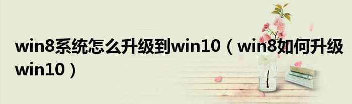 win8系統(tǒng)怎么升級(jí)到win10（win8如何升級(jí)win10）