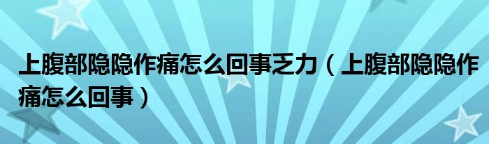 上腹部隱隱作痛怎么回事乏力（上腹部隱隱作痛怎么回事）