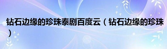 鉆石邊緣的珍珠泰劇百度云（鉆石邊緣的珍珠）