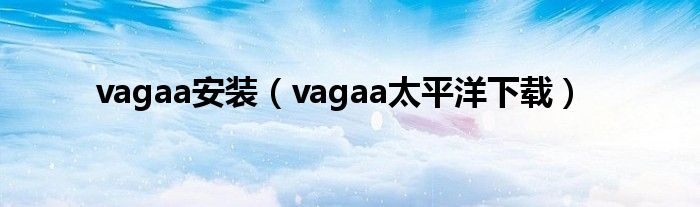vagaa安裝（vagaa太平洋下載）