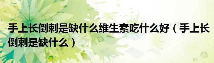 手上長倒刺是缺什么維生素吃什么好（手上長倒刺是缺什么）