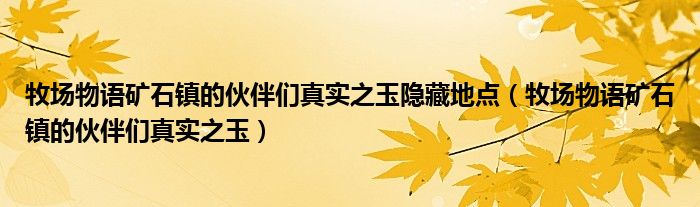 牧場(chǎng)物語礦石鎮(zhèn)的伙伴們真實(shí)之玉隱藏地點(diǎn)（牧場(chǎng)物語礦石鎮(zhèn)的伙伴們真實(shí)之玉）
