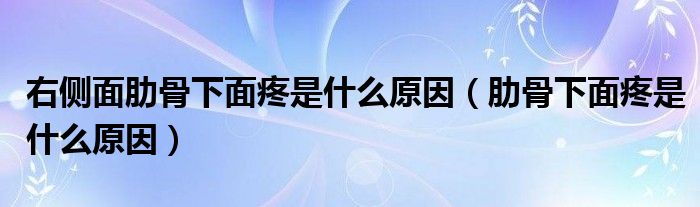 右側面肋骨下面疼是什么原因（肋骨下面疼是什么原因）