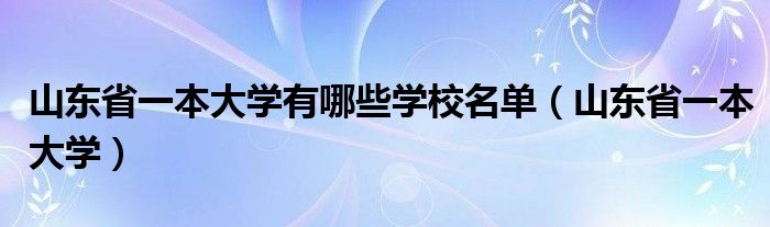 山東省一本大學(xué)有哪些學(xué)校名單（山東省一本大學(xué)）