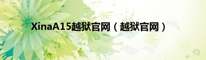 XinaA15越獄官網(wǎng)（越獄官網(wǎng)）