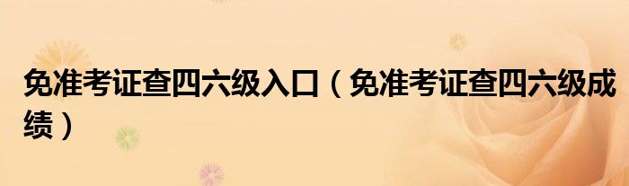 免準考證查四六級入口（免準考證查四六級成績）
