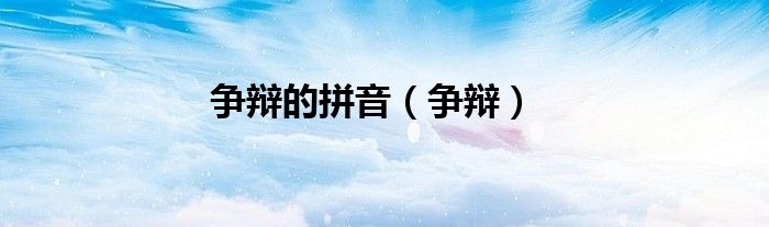 爭(zhēng)辯的拼音（爭(zhēng)辯）
