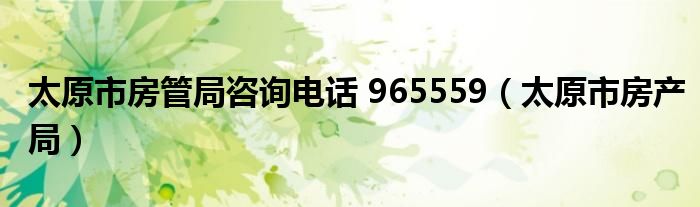 太原市房管局咨詢電話 965559（太原市房產(chǎn)局）