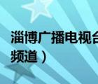 淄博廣播電視臺(tái)生活頻道（淄博電視臺(tái)有多少頻道）