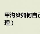 甲溝炎如何自己處理不痛（甲溝炎如何自己處理）