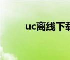 uc離線下載的視頻（uc離線下載）