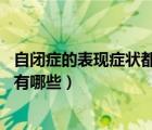 自閉癥的表現(xiàn)癥狀都有哪些（孤獨(dú)癥臨床表現(xiàn) 自閉癥的癥狀有哪些）