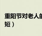 重陽節(jié)對(duì)老人的祝福語（重陽節(jié)祝福語老人簡短）