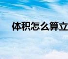 體積怎么算立方厘米（體積怎么算立方）