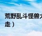 荒野亂斗怪獸大暴走bug（荒野亂斗怪獸大暴走）