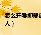 怎么開導(dǎo)抑郁癥的人作文（怎么開導(dǎo)抑郁癥的人）