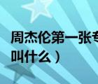 周杰倫第一張專輯幾首歌（周杰倫第一張專輯叫什么）