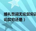 婚禮誓詞無論貧窮還是富貴無論健康還是疾?。ńY(jié)婚誓詞無論貧窮還是）