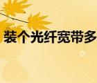 裝個光纖寬帶多少錢（安裝光纖寬帶多少錢）