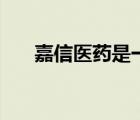 嘉信醫(yī)藥是一家什么公司（嘉信醫(yī)藥）