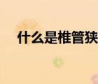 什么是椎管狹窄手術(shù)（什么是椎管狹窄）