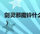 劍靈邪魔鈴什么怪物爆（劍靈邪魔鈴怎么獲得）