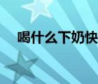 喝什么下奶快還有營(yíng)養(yǎng)（吃什么下奶快）