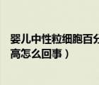 嬰兒中性粒細胞百分比偏高怎么回事（中性粒細胞百分比偏高怎么回事）