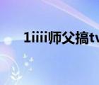 1iiii師父搞tv網(wǎng)（師父搞tv 45gaotv）