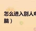 怎么進入別人電腦不留痕跡（怎么進入別人電腦）
