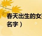 春天出生的女孩名字 詩經(jīng)（春天出生的女孩名字）