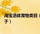 淘寶活體寵物類目（以下哪些寵物活體下賣家發(fā)布商品不屬于）