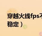 穿越火線fps不穩(wěn)定怎么辦（穿越火線fps不穩(wěn)定）