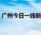 廣州今日一線新聞回放（廣州今日一線新聞）