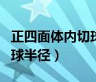 正四面體內(nèi)切球半徑推導(dǎo)過程（正四面體內(nèi)切球半徑）