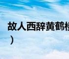 故人西辭黃鶴樓全詩句（故人西辭黃鶴樓全詩）