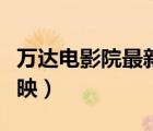 萬(wàn)達(dá)電影院最新上映電影（萬(wàn)達(dá)電影院最新上映）
