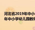 河北省2019年中小學(xué)及幼兒園教師全員培訓(xùn)（河北省2019年中小學(xué)幼兒園教師全員培訓(xùn)）