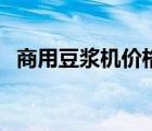 商用豆?jié){機(jī)價(jià)格及圖片（商用豆?jié){機(jī)價(jià)格）