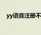 yy語音注冊不了賬號（yy語音注冊賬號）