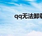 qq無(wú)法卸載和安裝（qq無(wú)法卸載）