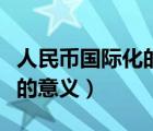 人民幣國際化的意義和可能性（人民幣國際化的意義）