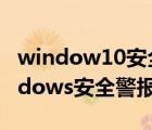 window10安全警報(bào)怎么關(guān)閉（怎么關(guān)閉windows安全警報(bào)）