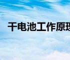 干電池工作原理示意圖（干電池工作原理）