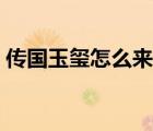 傳國玉璽怎么來的（傳國玉璽是怎么失傳的）
