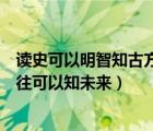 讀史可以明智知古方能鑒今的意思（讀史可以使人明智鑒以往可以知未來(lái)）