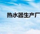 熱水器生產(chǎn)廠家名稱（熱水器生產(chǎn)廠家）