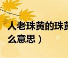 人老珠黃的珠黃什么意思（人老珠黃的珠是什么意思）