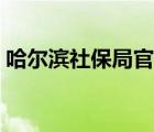 哈爾濱社保局官網(wǎng)地址（哈爾濱社保局官網(wǎng)）